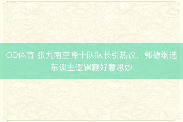 OD体育 张九南空降十队队长引热议，郭德纲选东谈主逻辑藏好意思妙