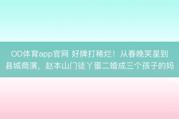 OD体育app官网 好牌打稀烂!从春晚笑星到县城商演,赵本山门徒丫蛋二婚成三个孩子的妈