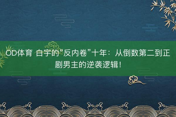 OD体育 白宇的“反内卷”十年:从倒数第二到正剧男主的逆袭逻辑!