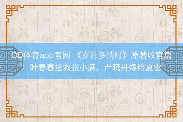 OD体育app官网 《岁月多情时》原著收官篇：叶春春拯救张小满，严晓丹嫁给夏雷