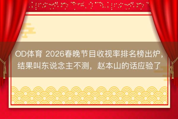 OD体育 2026春晚节目收视率排名榜出炉，结果叫东说念主不测，赵本山的话应验了