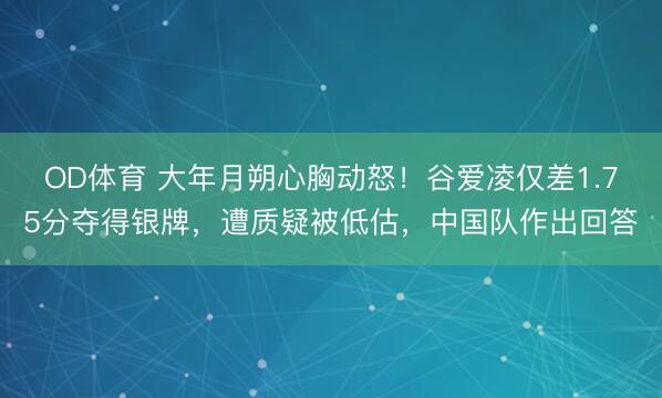 OD体育 大年月朔心胸动怒！谷爱凌仅差1.75分夺得银牌，遭质疑被低估，中国队作出回答