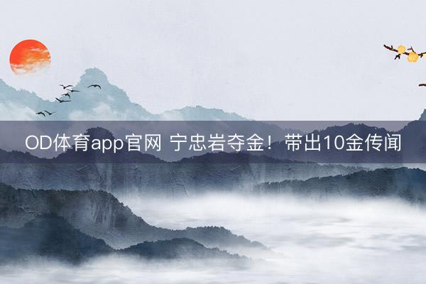 OD体育app官网 宁忠岩夺金!带出10金传闻