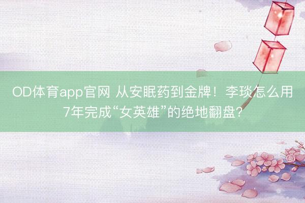 OD体育app官网 从安眠药到金牌！李琰怎么用7年完成“女英雄”的绝地翻盘？