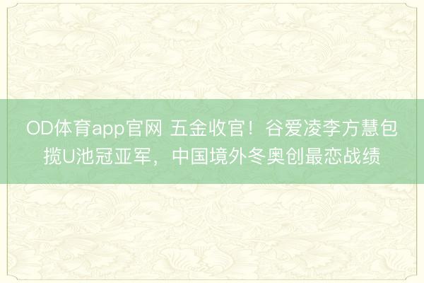 OD体育app官网 五金收官!谷爱凌李方慧包揽U池冠亚军,中国境外冬奥创最恋战绩