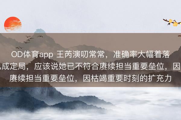 OD体育app 王芮演叨常常，准确率大幅着落，女子冰壶接连失利已成定局，应该说她已不符合赓续担当重要垒位，因枯竭重要时刻的扩充力