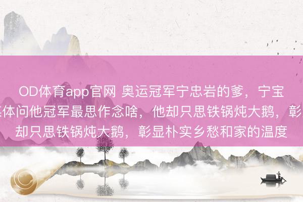 OD体育app官网 奥运冠军宁忠岩的爹，宁宝瑞是地纯正谈农民，媒体问他冠军最思作念啥，他却只思铁锅炖大鹅，彰显朴实乡愁和家的温度