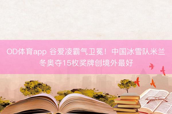 OD体育app 谷爱凌霸气卫冕！中国冰雪队米兰冬奥夺15枚奖牌创境外最好