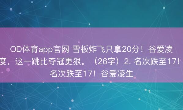 OD体育app官网 雪板炸飞只拿20分!谷爱凌拒不降难度,这一跳比夺冠更狠。(26字)2. 名次跌至17!谷爱凌生