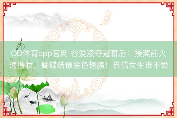 OD体育app官网 谷爱凌夺冠幕后：授奖前火速撸妆，蝴蝶结像金色翅膀！自信女生谁不爱