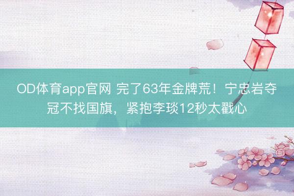 OD体育app官网 完了63年金牌荒！宁忠岩夺冠不找国旗，紧抱李琰12秒太戳心