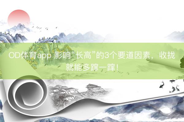 OD体育app 影响“长高”的3个要道因素，收拢就能多蹿一蹿！