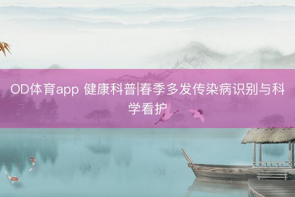 OD体育app 健康科普|春季多发传染病识别与科学看护