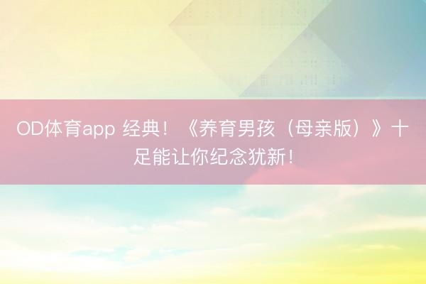 OD体育app 经典!《养育男孩(母亲版)》十足能让你纪念犹新!