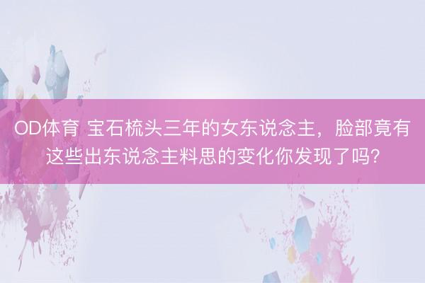 OD体育 宝石梳头三年的女东说念主，脸部竟有这些出东说念主料思的变化你发现了吗？