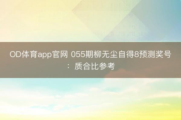 OD体育app官网 055期柳无尘自得8预测奖号：质合比参考
