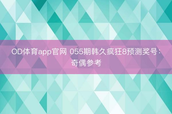 OD体育app官网 055期韩久疯狂8预测奖号：奇偶参考