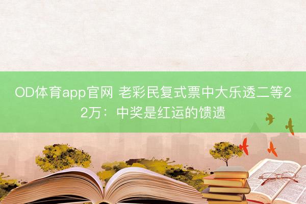 OD体育app官网 老彩民复式票中大乐透二等22万：中奖是红运的馈遗