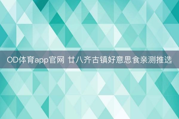 OD体育app官网 廿八齐古镇好意思食亲测推选