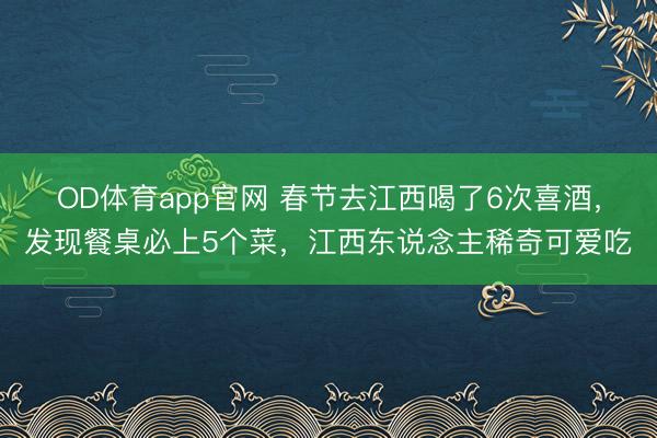 OD体育app官网 春节去江西喝了6次喜酒，发现餐桌必上5个菜，江西东说念主稀奇可爱吃